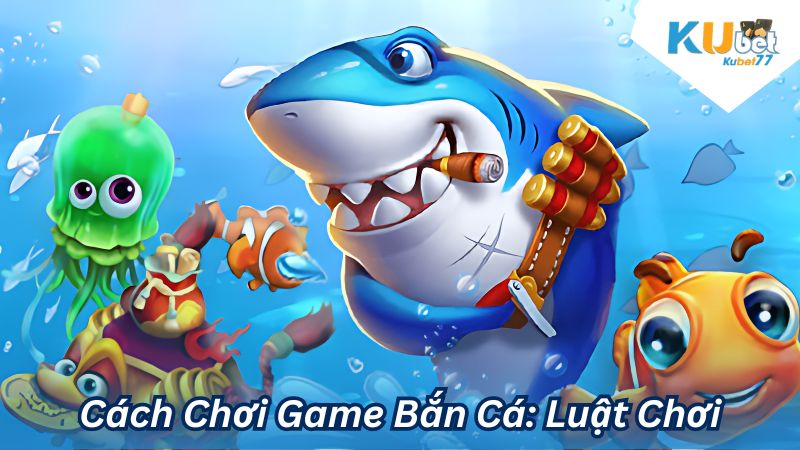 Cách Chơi Game Bắn Cá: Luật Chơi 