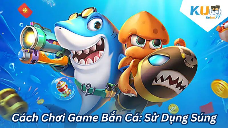 Cách Chơi Game Bắn Cá: Sử Dụng Súng