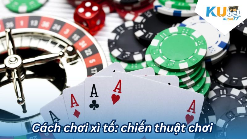 Cách chơi xì tố: chiến thuật chơi 