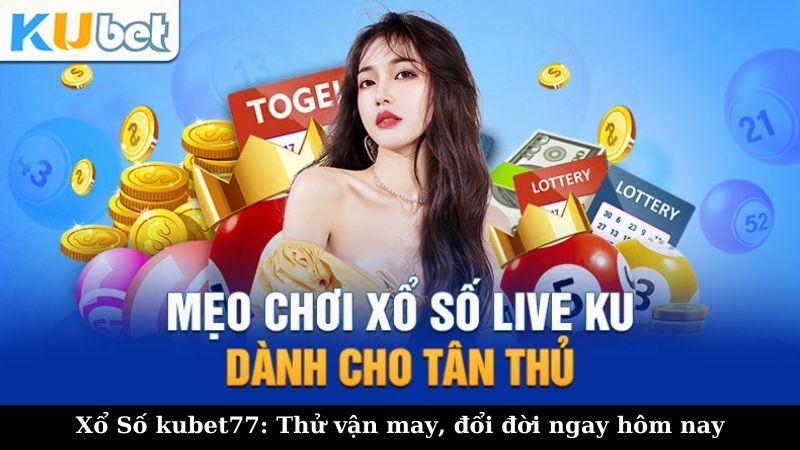 Kinh nghiệm chơi xổ số Kubet77 hiệu quả