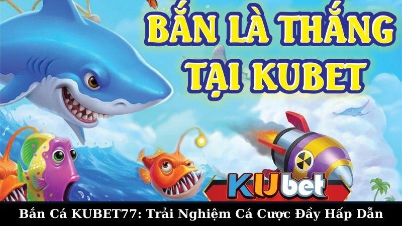 Bắn Cá KUBET77: Trò Chơi Đầy Thú Vị và Hấp Dẫn