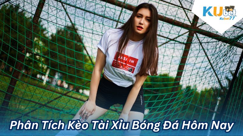 Phân Tích Kèo Tài Xỉu Bóng Đá Hôm Nay