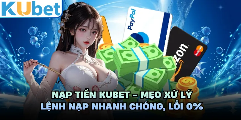 Nạp Tiền KUBET - Mẹo Xử Lý Lệnh Nạp Nhanh Chóng, Lỗi 0%